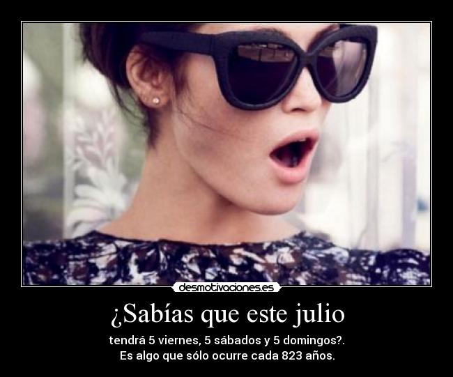 ¿Sabías que este julio - tendrá 5 viernes, 5 sábados y 5 domingos?.
Es algo que sólo ocurre cada 823 años.