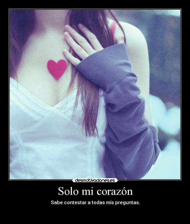 Solo mi corazón - Sabe contestar a todas mis preguntas.