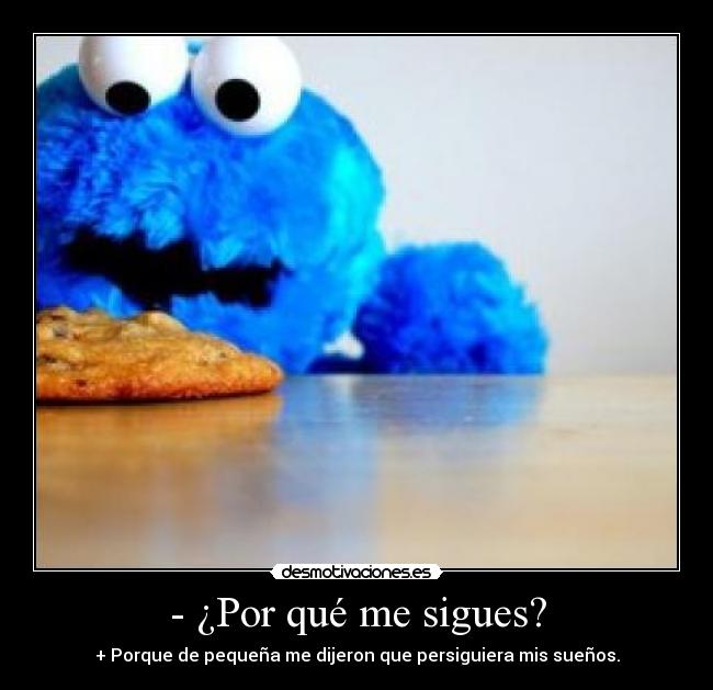 - ¿Por qué me sigues? - + Porque de pequeña me dijeron que persiguiera mis sueños.
