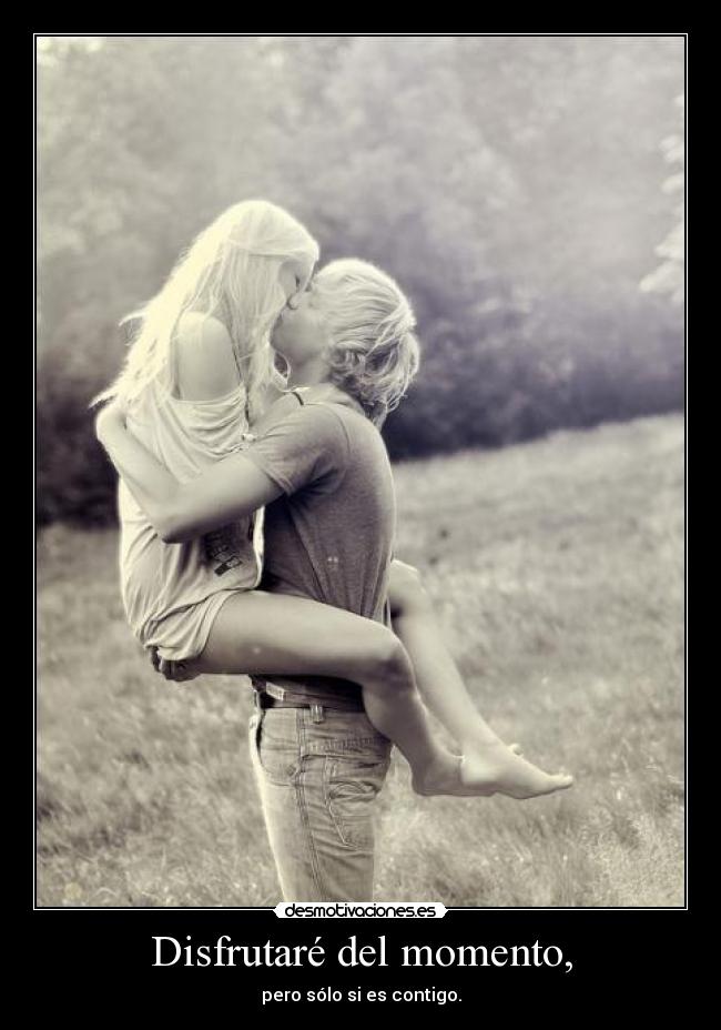 Disfrutaré del momento, -