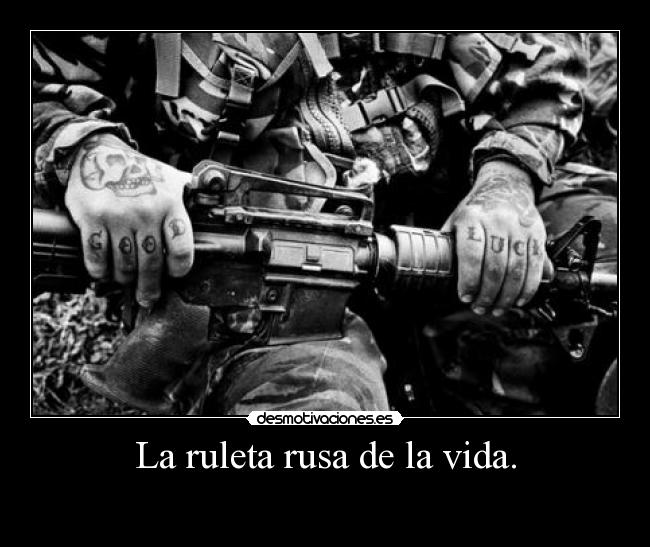 La ruleta rusa de la vida. -
