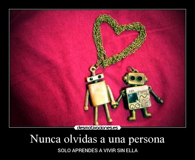 Nunca olvidas a una persona - SOLO APRENDES A VIVIR SIN ELLA