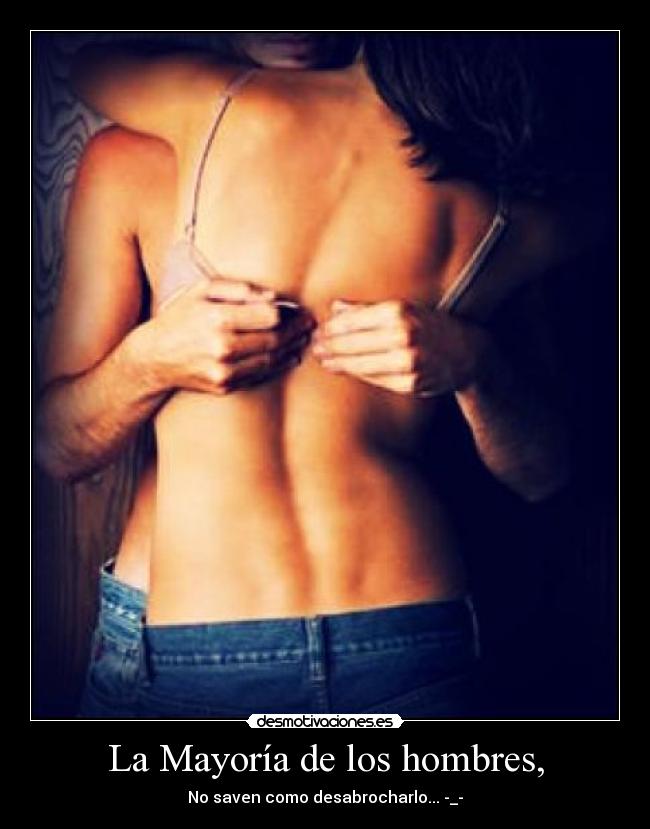 La Mayoría de los hombres, - No saven como desabrocharlo... -_-