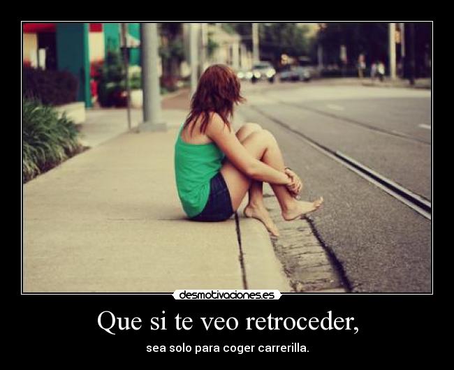 Que si te veo retroceder, -