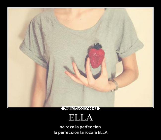 ELLA - no roza la perfeccion 
la perfeccion la roza a ELLA