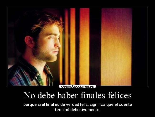 No debe haber finales felices - porque si el final es de verdad feliz, significa que el cuento terminó definitivamente.