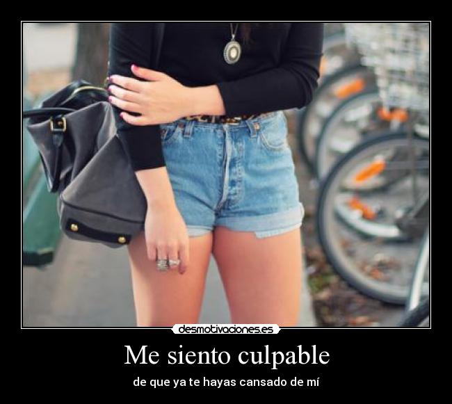 Me siento culpable - de que ya te hayas cansado de mí