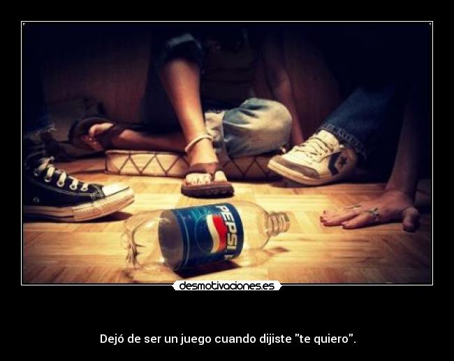 - Dejó de ser un juego cuando dijiste te quiero.