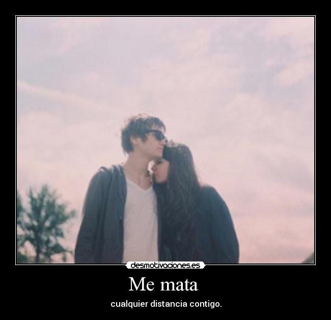 Me mata  - cualquier distancia contigo.