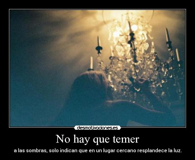 No hay que temer - a las sombras, solo indican que en un lugar cercano resplandece la luz.