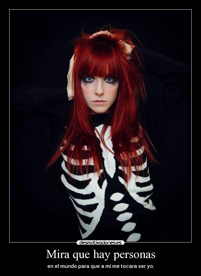 Mira que hay personas - en el mundo para que a mí me tocara ser yo.