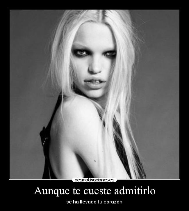 Aunque te cueste admitirlo - se ha llevado tu corazón.