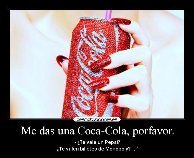 Me das una Coca-Cola, porfavor. - - ¿Te vale un Pepsi?
¿Te valen billetes de Monopoly? -.-