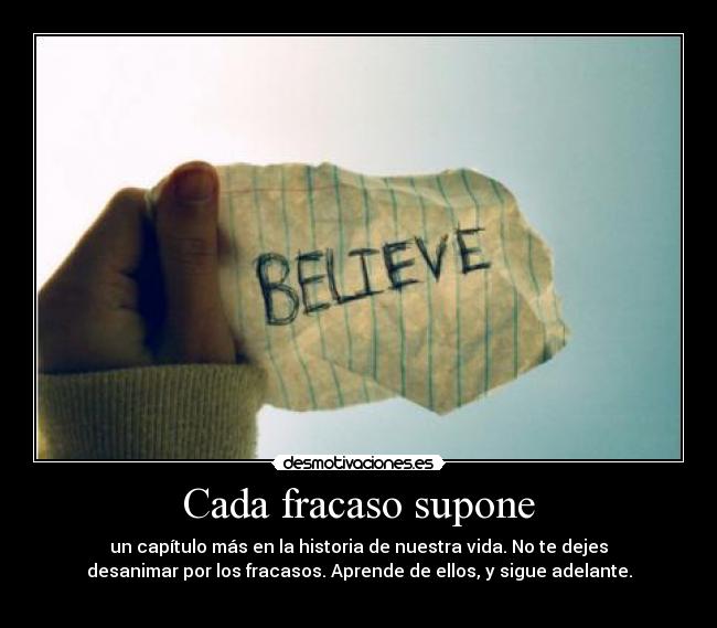 Cada fracaso supone - un capítulo más en la historia de nuestra vida. No te dejes
desanimar por los fracasos. Aprende de ellos, y sigue adelante.