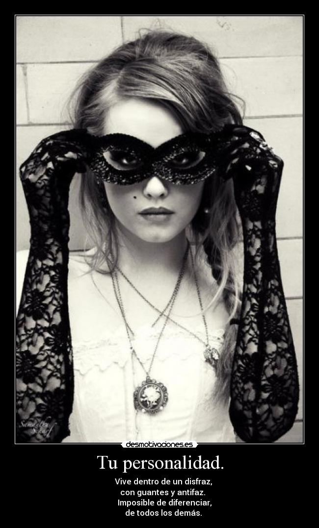 Tu personalidad. -     Vive dentro de un disfraz,
   con guantes y antifaz.
     Imposible de diferenciar,
    de todos los demás.