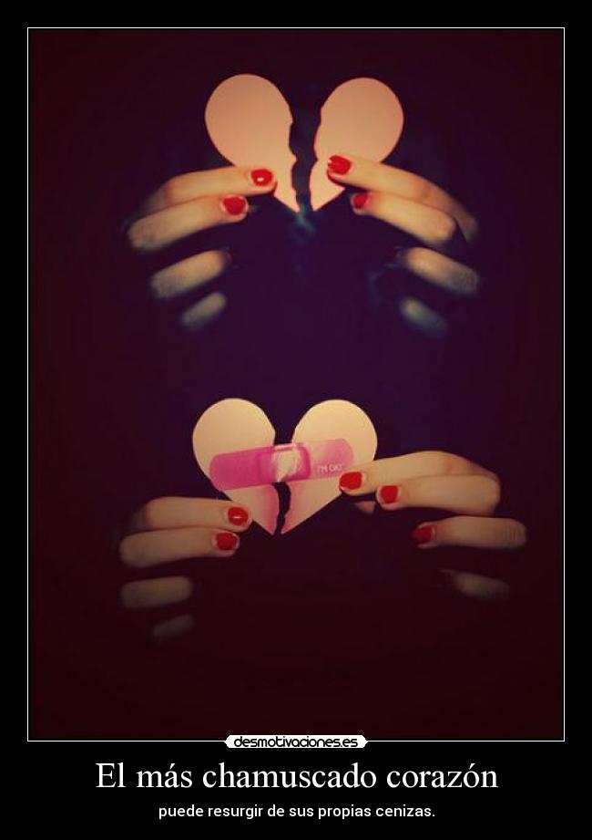 El más chamuscado corazón - puede resurgir de sus propias cenizas.
