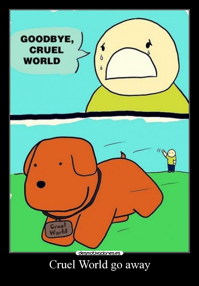 Cruel World go away -