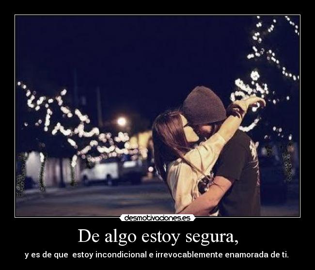 De algo estoy segura, -