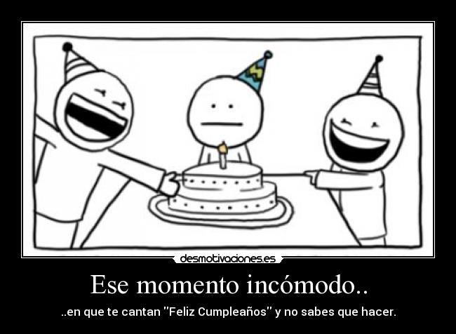 Ese momento incómodo.. - ..en que te cantan Feliz Cumpleaños y no sabes que hacer.