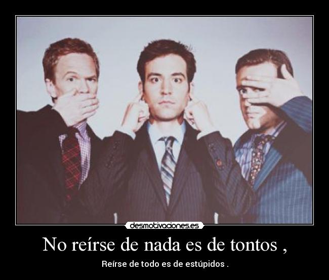 No reírse de nada es de tontos , - Reírse de todo es de estúpidos .