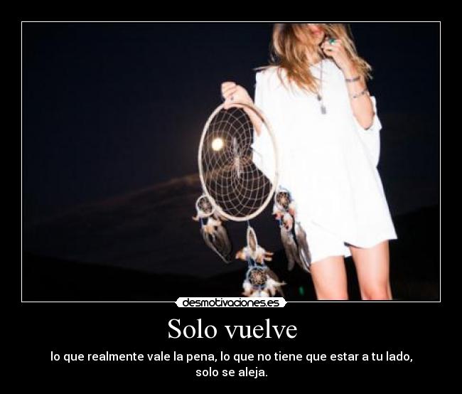 Solo vuelve - lo que realmente vale la pena, lo que no tiene que estar a tu lado, solo se aleja.