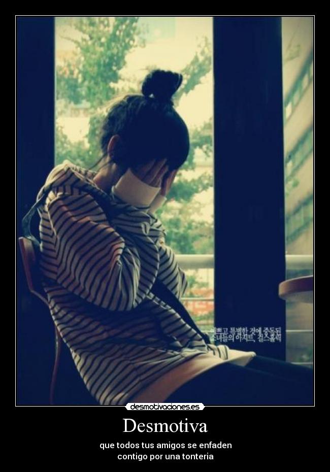 Desmotiva - que todos tus amigos se enfaden
contigo por una tonteria