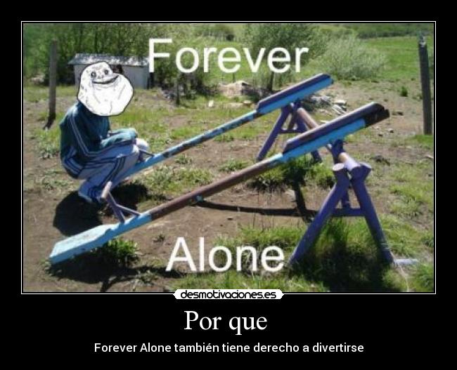 Por que  - Forever Alone también tiene derecho a divertirse