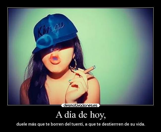 A día de hoy, - duele más que te borren del tuenti, a que te destierrren de su vida.
