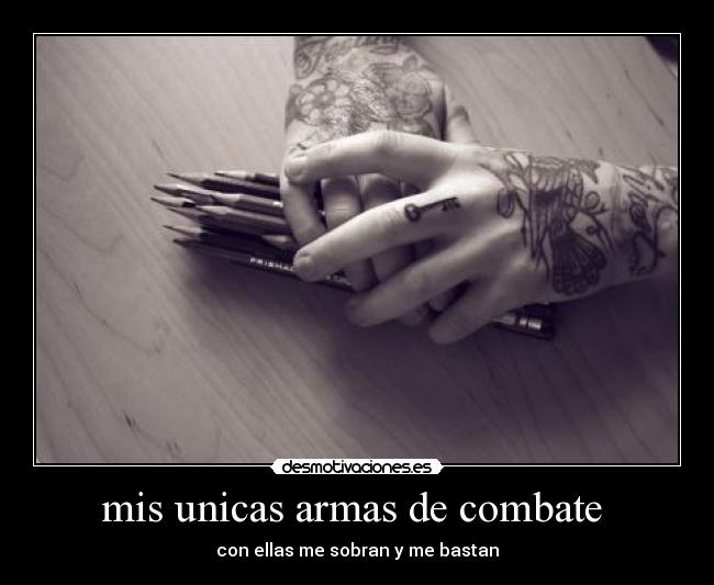 mis unicas armas de combate - con ellas me sobran y me bastan