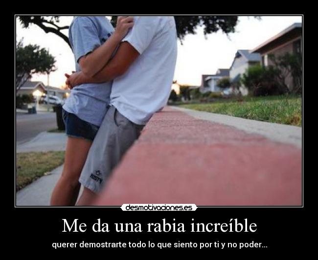 Me da una rabia increíble -