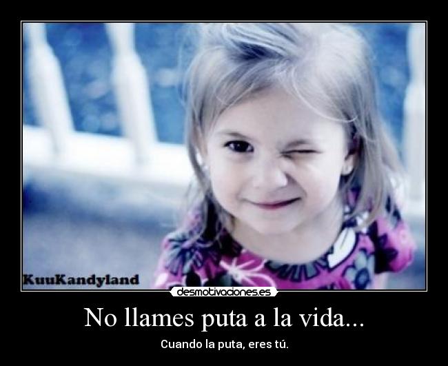 No llames puta a la vida... - Cuando la puta, eres tú.