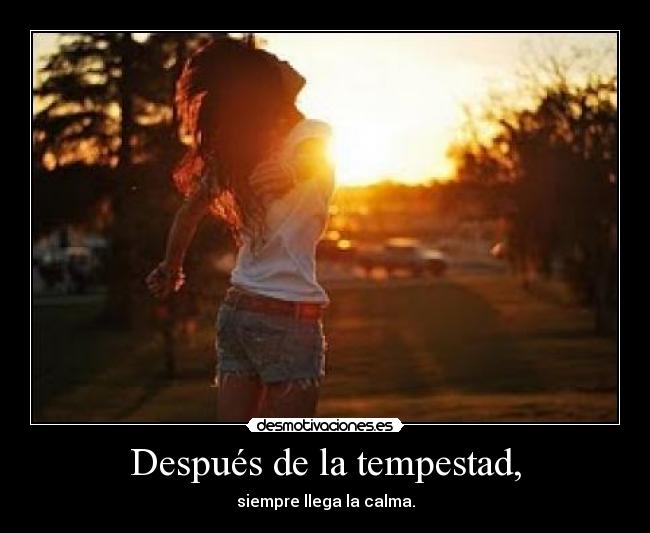 Después de la tempestad, - siempre llega la calma.