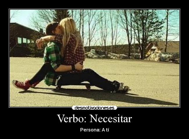 Verbo: Necesitar - Persona: A tí