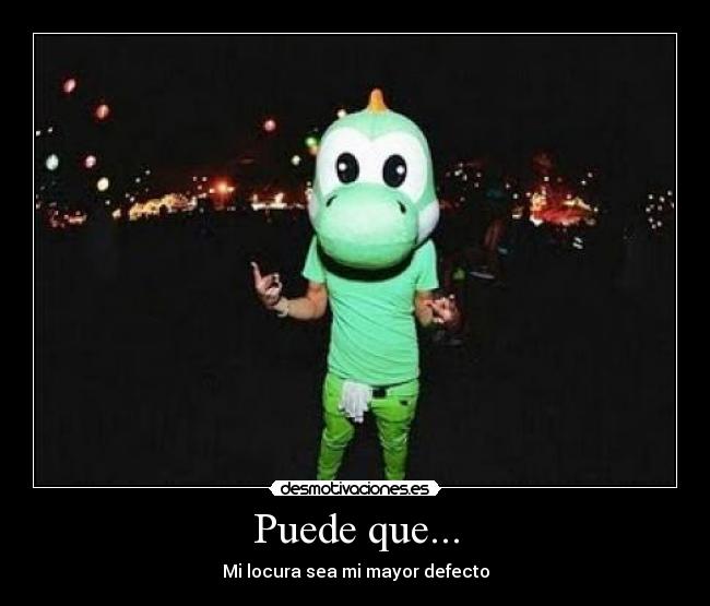 Puede que... - Mi locura sea mi mayor defecto