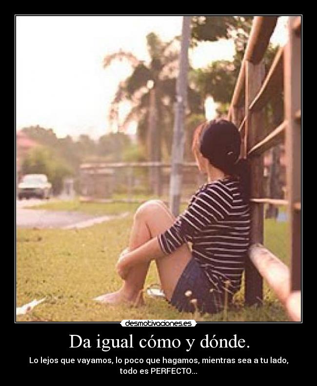 Da igual cómo y dónde. -