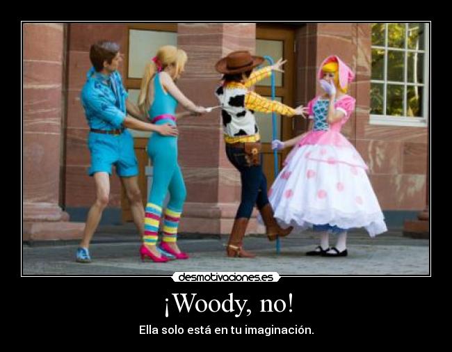 ¡Woody, no! - Ella solo está en tu imaginación.