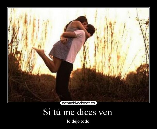 Si tú me dices ven  - lo dejo todo 