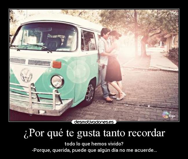 ¿Por qué te gusta tanto recordar -