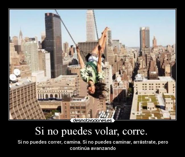 Si no puedes volar, corre. - Si no puedes correr, camina. Si no puedes caminar, arrástrate, pero
continúa avanzando