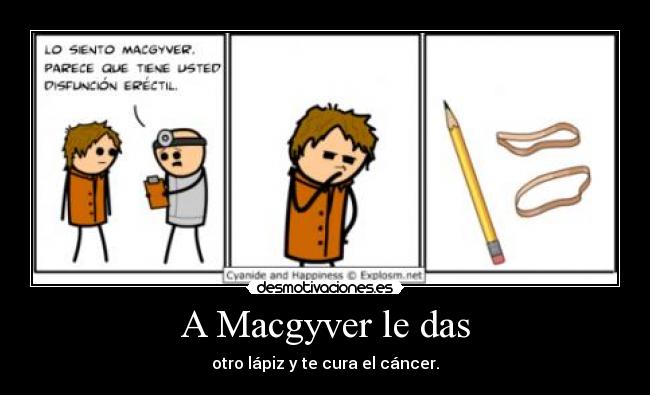 A Macgyver le das - otro lápiz y te cura el cáncer.