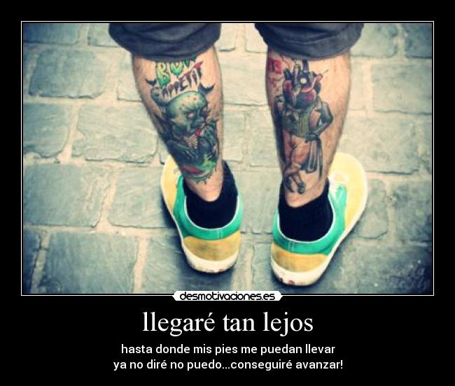 llegaré tan lejos - hasta donde mis pies me puedan llevar
ya no diré no puedo...conseguiré avanzar!