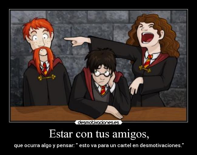 Estar con tus amigos, -