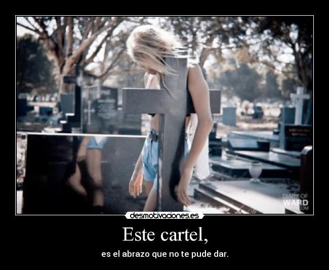 Este cartel, - es el abrazo que no te pude dar.