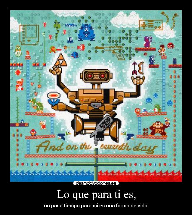 Lo que para ti es, - un pasa tiempo para mi es una forma de vida.