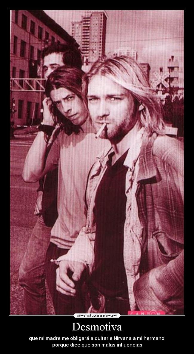 Desmotiva - que mi madre me obligará a quitarle Nirvana a mi hermano 
porque dice que son malas influencias