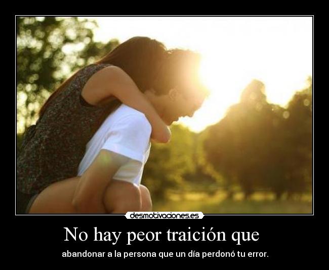 No hay peor traición que - abandonar a la persona que un día perdonó tu error.