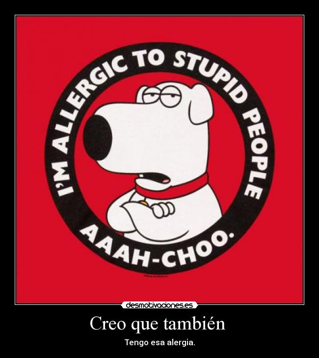 Creo que también - Tengo esa alergia.