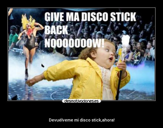   - Devuélveme mi disco stick,ahora!