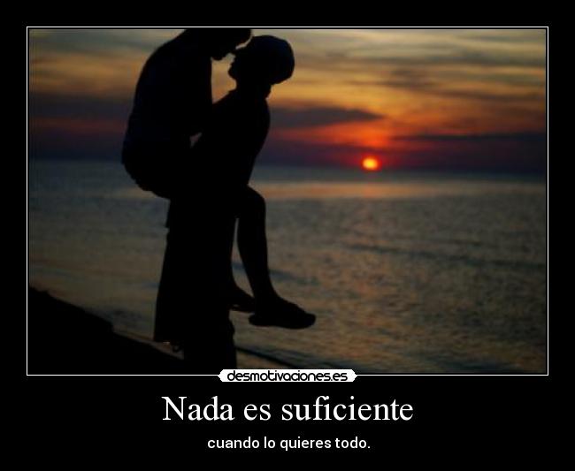 Nada es suficiente - cuando lo quieres todo.