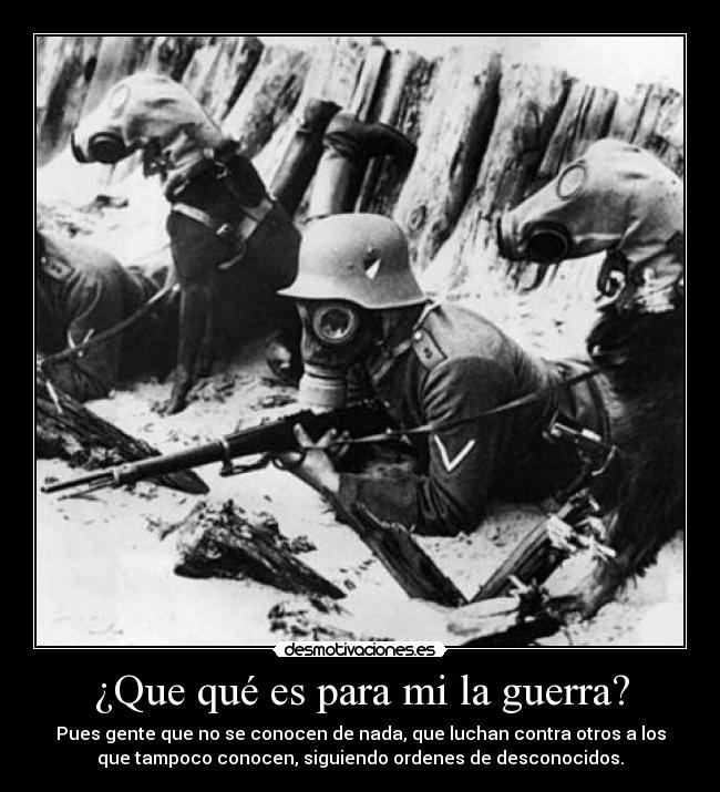 ¿Que qué es para mi la guerra? -